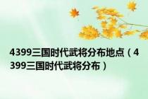 4399三国时代武将分布地点（4399三国时代武将分布）