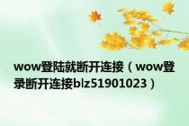 wow登陆就断开连接（wow登录断开连接blz51901023）