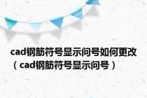 cad钢筋符号显示问号如何更改（cad钢筋符号显示问号）