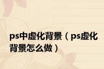 ps中虚化背景（ps虚化背景怎么做）
