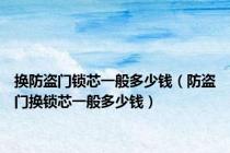 换防盗门锁芯一般多少钱（防盗门换锁芯一般多少钱）