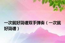 一次就好简谱双手弹奏（一次就好简谱）