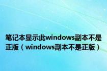 笔记本显示此windows副本不是正版（windows副本不是正版）