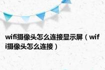 wifi摄像头怎么连接显示屏（wifi摄像头怎么连接）