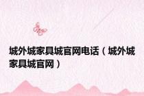 城外城家具城官网电话（城外城家具城官网）