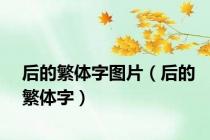 后的繁体字图片（后的繁体字）