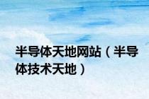 半导体天地网站（半导体技术天地）