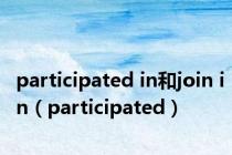 participated in和join in（participated）