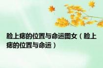脸上痣的位置与命运图女（脸上痣的位置与命运）