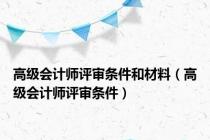 高级会计师评审条件和材料（高级会计师评审条件）