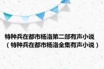 特种兵在都市杨洛第二部有声小说（特种兵在都市杨洛全集有声小说）