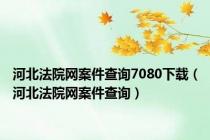 河北法院网案件查询7080下载（河北法院网案件查询）