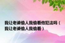 我让老婆偷人我偷看他犯法吗（我让老婆偷人我偷看）