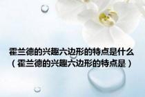 霍兰德的兴趣六边形的特点是什么（霍兰德的兴趣六边形的特点是）