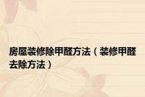 房屋装修除甲醛方法（装修甲醛去除方法）