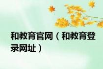 和教育官网（和教育登录网址）