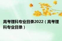 高考理科专业目录2022（高考理科专业目录）