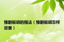 豫剧板胡的指法（豫剧板胡怎样定音）