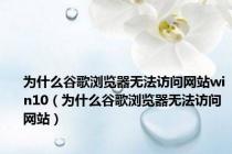 为什么谷歌浏览器无法访问网站win10（为什么谷歌浏览器无法访问网站）