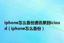 iphone怎么备份通讯录到icloud（iphone怎么备份）