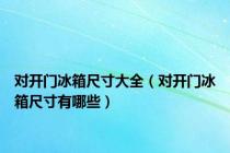 对开门冰箱尺寸大全（对开门冰箱尺寸有哪些）