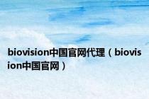 biovision中国官网代理（biovision中国官网）