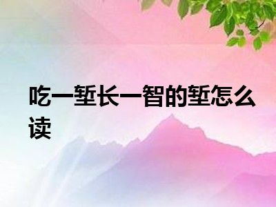 吃一堑长一智的堑怎么读