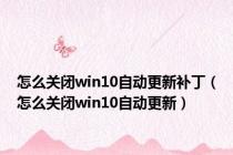 怎么关闭win10自动更新补丁（怎么关闭win10自动更新）