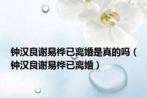 钟汉良谢易桦已离婚是真的吗（钟汉良谢易桦已离婚）