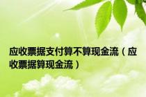 应收票据支付算不算现金流（应收票据算现金流）