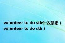 volunteer to do sth什么意思（volunteer to do sth）
