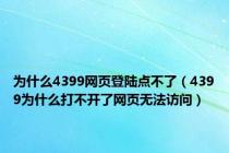 为什么4399网页登陆点不了（4399为什么打不开了网页无法访问）