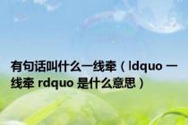 有句话叫什么一线牵（ldquo 一线牵 rdquo 是什么意思）