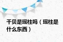 干贝是瑶柱吗（瑶柱是什么东西）