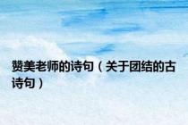 赞美老师的诗句（关于团结的古诗句）