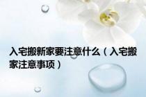 入宅搬新家要注意什么（入宅搬家注意事项）