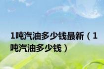 1吨汽油多少钱最新（1吨汽油多少钱）