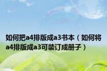 如何把a4排版成a3书本（如何将a4排版成a3可装订成册子）