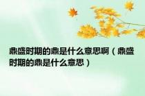 鼎盛时期的鼎是什么意思啊（鼎盛时期的鼎是什么意思）