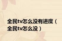 全民tv怎么没有进度（全民tv怎么没）