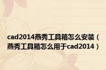 cad2014燕秀工具箱怎么安装（燕秀工具箱怎么用于cad2014）