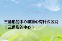 三角形的中心和重心有什么区别（三角形的中心）