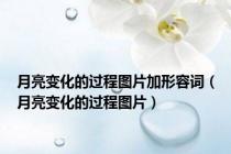 月亮变化的过程图片加形容词（月亮变化的过程图片）
