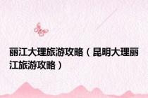 丽江大理旅游攻略（昆明大理丽江旅游攻略）