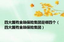 四大国有金融保险集团是哪四个（四大国有金融保险集团）