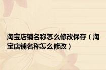 淘宝店铺名称怎么修改保存（淘宝店铺名称怎么修改）