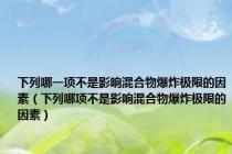 下列哪一项不是影响混合物爆炸极限的因素（下列哪项不是影响混合物爆炸极限的因素）