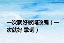 一次就好歌词改编（一次就好 歌词）