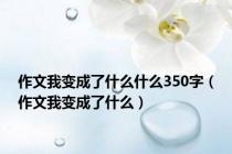 作文我变成了什么什么350字（作文我变成了什么）