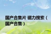 国产合集片 磁力搜索（国产合集）